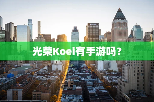 光荣Koei有手游吗？