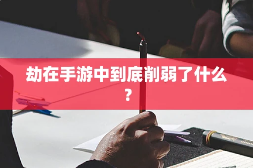 劫在手游中到底削弱了什么？