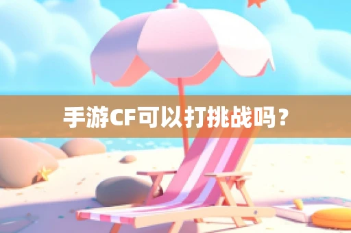 手游CF可以打挑战吗？