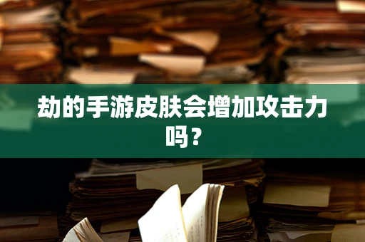 劫的手游皮肤会增加攻击力吗？