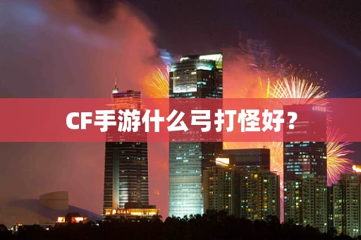 CF手游什么弓打怪好？