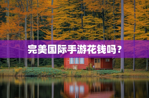 完美国际手游花钱吗？