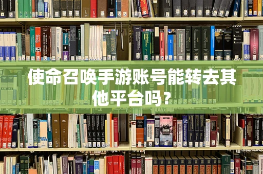 使命召唤手游账号能转去其他平台吗？