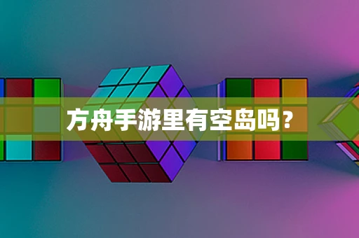 方舟手游里有空岛吗？