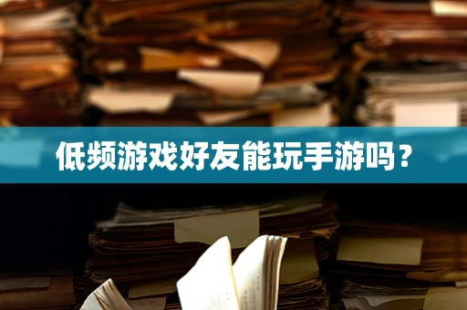 低频游戏好友能玩手游吗？