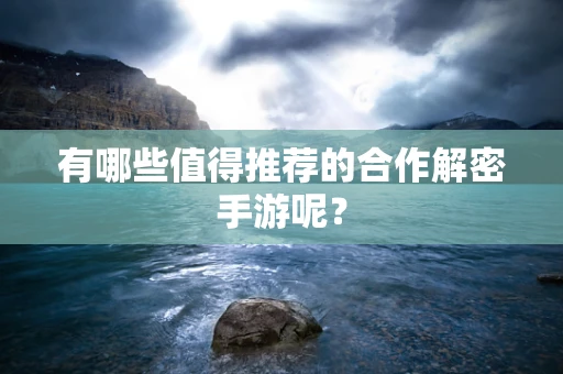 有哪些值得推荐的合作解密手游呢？