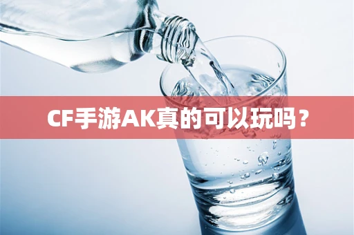 CF手游AK真的可以玩吗？