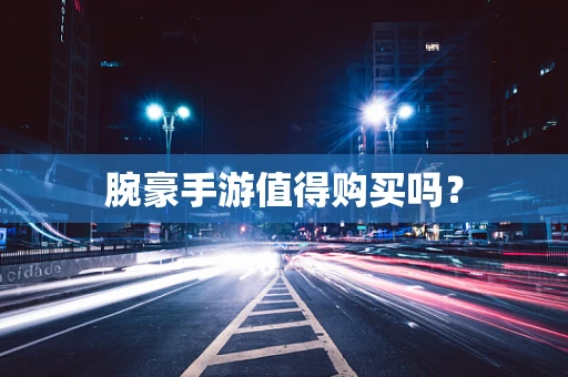 腕豪手游值得购买吗？