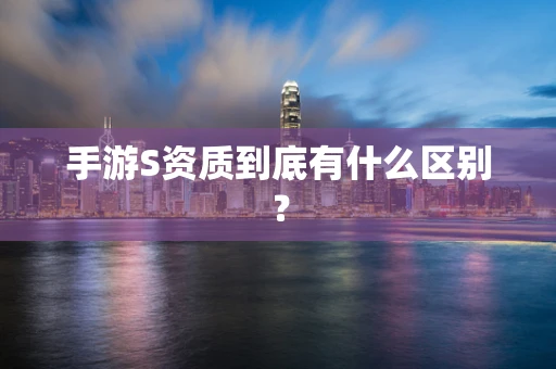 手游S资质到底有什么区别？